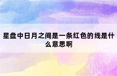 星盘中日月之间是一条红色的线是什么意思啊