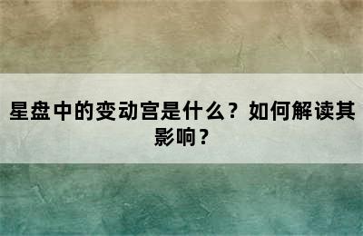 星盘中的变动宫是什么？如何解读其影响？