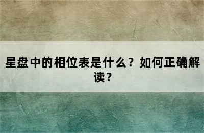 星盘中的相位表是什么？如何正确解读？