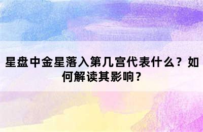 星盘中金星落入第几宫代表什么？如何解读其影响？