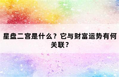 星盘二宫是什么？它与财富运势有何关联？