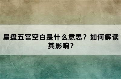 星盘五宫空白是什么意思？如何解读其影响？