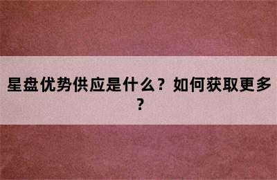 星盘优势供应是什么？如何获取更多？