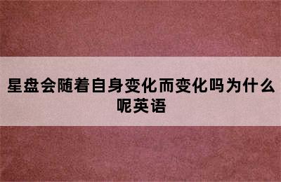 星盘会随着自身变化而变化吗为什么呢英语