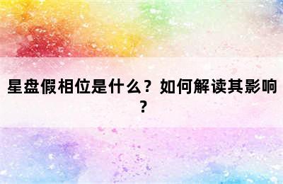 星盘假相位是什么？如何解读其影响？