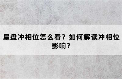 星盘冲相位怎么看？如何解读冲相位影响？