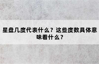 星盘几度代表什么？这些度数具体意味着什么？