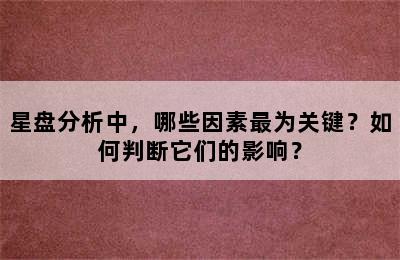 星盘分析中，哪些因素最为关键？如何判断它们的影响？