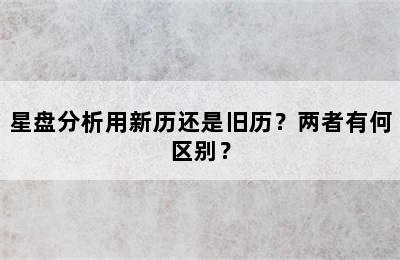星盘分析用新历还是旧历？两者有何区别？