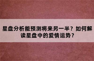 星盘分析能预测将来另一半？如何解读星盘中的爱情运势？