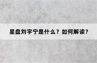 星盘刘宇宁是什么？如何解读？