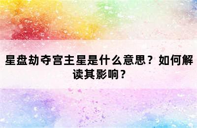 星盘劫夺宫主星是什么意思？如何解读其影响？