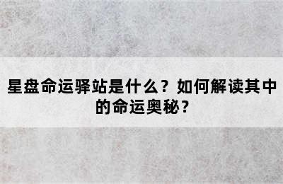 星盘命运驿站是什么？如何解读其中的命运奥秘？