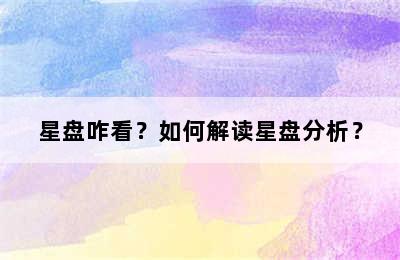 星盘咋看？如何解读星盘分析？