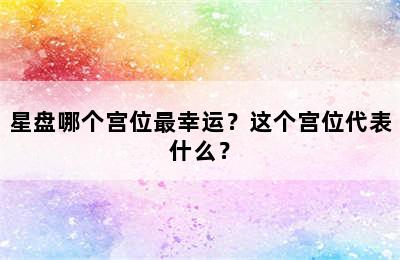 星盘哪个宫位最幸运？这个宫位代表什么？