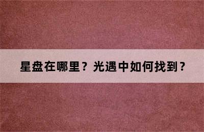 星盘在哪里？光遇中如何找到？