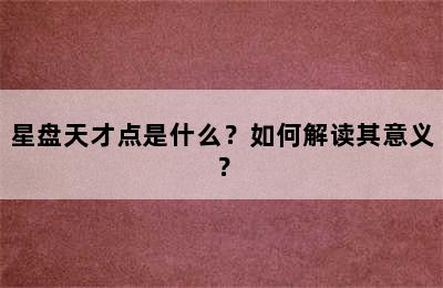 星盘天才点是什么？如何解读其意义？