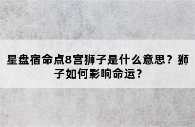 星盘宿命点8宫狮子是什么意思？狮子如何影响命运？