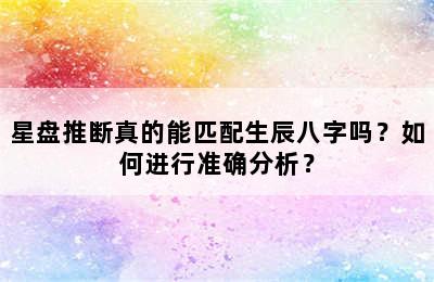 星盘推断真的能匹配生辰八字吗？如何进行准确分析？