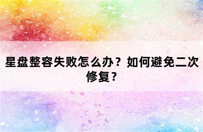 星盘整容失败怎么办？如何避免二次修复？