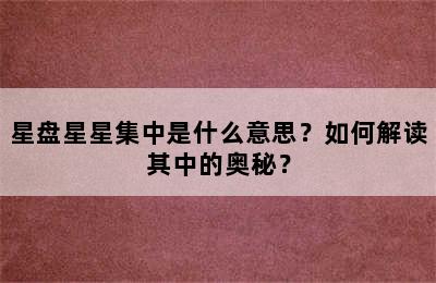 星盘星星集中是什么意思？如何解读其中的奥秘？