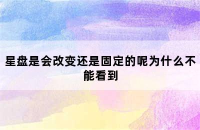 星盘是会改变还是固定的呢为什么不能看到