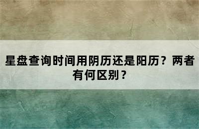 星盘查询时间用阴历还是阳历？两者有何区别？