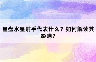 星盘水星射手代表什么？如何解读其影响？