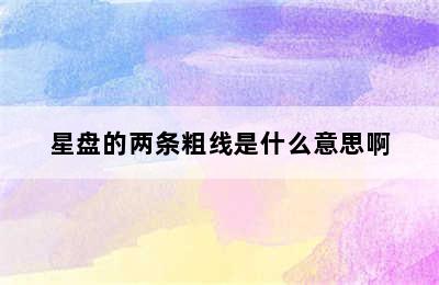 星盘的两条粗线是什么意思啊