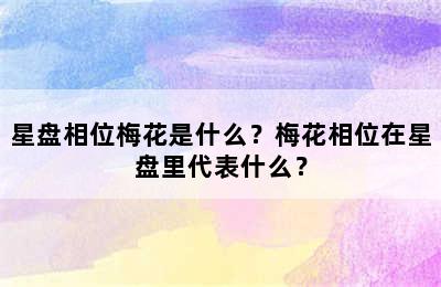 星盘相位梅花是什么？梅花相位在星盘里代表什么？