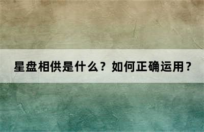 星盘相供是什么？如何正确运用？