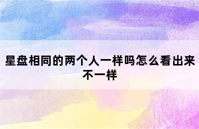 星盘相同的两个人一样吗怎么看出来不一样