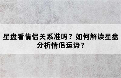 星盘看情侣关系准吗？如何解读星盘分析情侣运势？