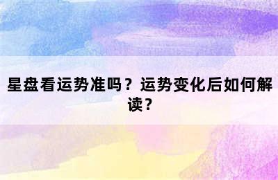 星盘看运势准吗？运势变化后如何解读？