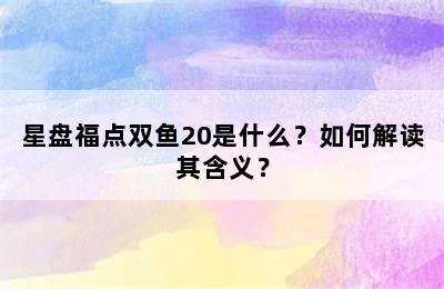 星盘福点双鱼20是什么？如何解读其含义？