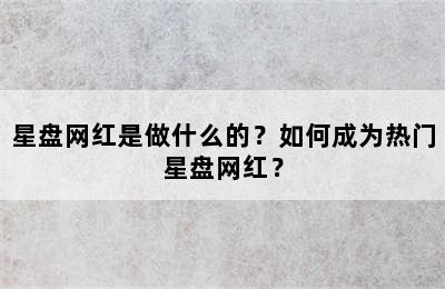 星盘网红是做什么的？如何成为热门星盘网红？