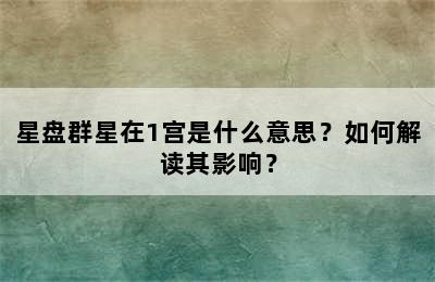 星盘群星在1宫是什么意思？如何解读其影响？