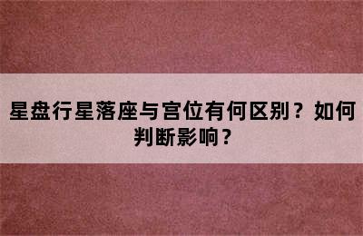 星盘行星落座与宫位有何区别？如何判断影响？