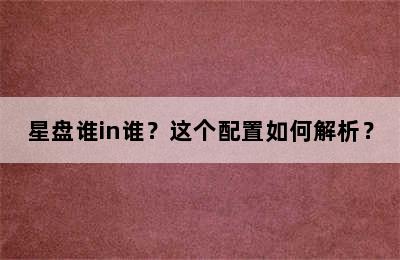 星盘谁in谁？这个配置如何解析？