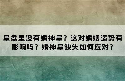 星盘里没有婚神星？这对婚姻运势有影响吗？婚神星缺失如何应对？