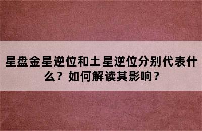 星盘金星逆位和土星逆位分别代表什么？如何解读其影响？