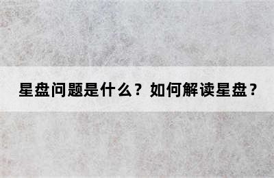 星盘问题是什么？如何解读星盘？