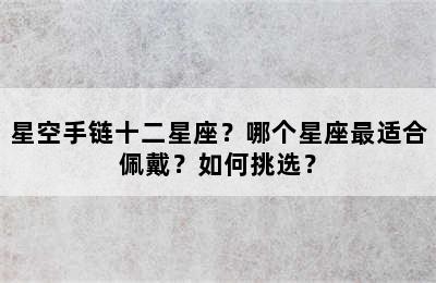 星空手链十二星座？哪个星座最适合佩戴？如何挑选？