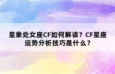 星象处女座CF如何解读？CF星座运势分析技巧是什么？