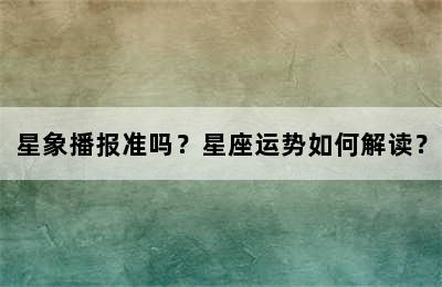 星象播报准吗？星座运势如何解读？