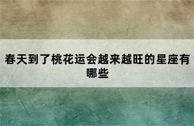 春天到了桃花运会越来越旺的星座有哪些