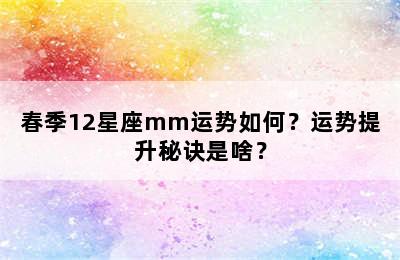 春季12星座mm运势如何？运势提升秘诀是啥？