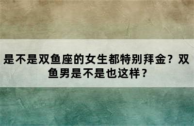 是不是双鱼座的女生都特别拜金？双鱼男是不是也这样？