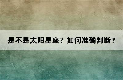 是不是太阳星座？如何准确判断？