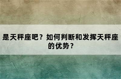 是天秤座吧？如何判断和发挥天秤座的优势？